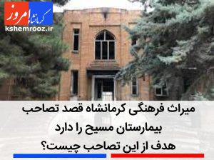 میراث فرهنگی کرمانشاه قصد تصاحب بیمارستان مسیح را دارد/ هدف از این تصاحب چیست؟